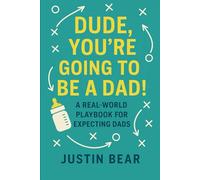 Dude Your Going To Be A Dad!: A Real World Playbook For Expecting Dads