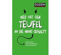 Duden - Wer hat den Teufel an die Wand gemalt?: Redensarten - Wo sie herkommen, was sie bedeuten. Das Nachschlagewerk für typisch deutsche Sprichwörter, geflügelte Worte und Idiome