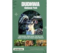 DUDHWA NATIONAL PARK: Safari Adventures, Wildlife Spotting, Travel Tips & Local Insights for Exploring Uttar Pradesh’s Untamed Wilderness ("India’s National Parks & Tiger Reserves Travel Series")