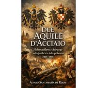 Due Aquile d’Acciaio: Hohenzollern e Asburgo nella fabbrica della potenza (1415-1815)
