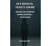 DUE BISOGNI, NESSUN AMORE: Quando una relazione sembra profonda… ma ti svuota (Libri sulla Consapevolezza Relazionale)