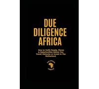 Due Diligence Africa: How to Verify People, Places & Opportunities Before You Travel, Relocate or Invest in The Motherland.