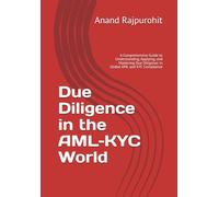 Due Diligence in the AML-KYC World: A Comprehensive Guide to Understanding, Applying, and Mastering Due Diligence in Global AML and KYC Compliance