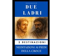 DUE LADRI - 2 DESTINI: Meditazioni ai Piedi della Croce