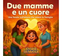 Due mamme e un cuore: Una favola sull'amore che unisce le famiglie (Piccoli Cuori - Storie da favola)