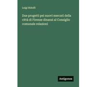 Due progetti pei nuovi mercati della città di Firenze dinanzi al Consiglio comunale relazioni