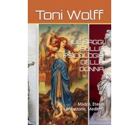 DUE SAGGI SULLA PSICOLOGIA DELLA DONNA: Madre, Etera, Amazzone, Medium
