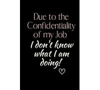 Due to the Confidentiality of my Job I don't know what I am doing!: 6x9 Notebook, Ruled, Funny Journal to write in, Work Desk Humor, Daily Planner, ... Gift, Secret Santa, Birthday or Christmas.