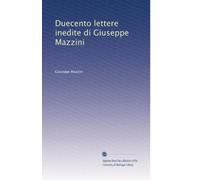 Duecento lettere inedite di Giuseppe Mazzini