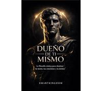 DUEÑO DE TI MISMO: LA FILOSOFÍA ESTOICA PARA DOMINAR TU MENTE, TUS EMOCIONES Y TU DESTINO