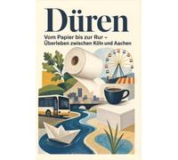 Düren: Vom Papier bis zur Rur - Überleben zwischen Köln und Aachen. Das perfekte Geschenk für Einheimische & Zugezogene