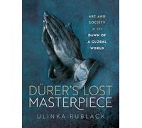 Dürer's Lost Masterpiece: Art and Society at the Dawn of a Global World