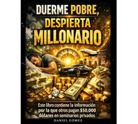 DUERME POBRE, DESPIERTA MILLONARIO: "Este libro contiene la información por la que otros pagan $50,000 dólares en seminarios privados".