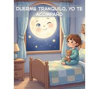 Duerme tranquilo, yo te acompaño: Cuento infantil para ayudar a los niños a sentirse seguros durante el sueño para niños de 1 a 6 años.