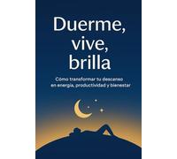 Duerme, vive, brilla: Como transformar tu descanso en energía, productividad y bienestar