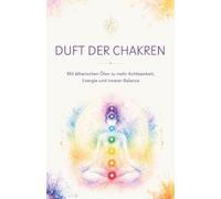 Duft der Chakren: Ätherische Öle, Affirmationen und Rituale für Achtsamkeit und innere Balance