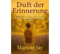 Duft der Erinnerung: Wie Gerüche unsere Gefühle, Entscheidungen und Erinnerungen steuern