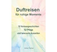 Duftreisen für ruhige Momente: 10 Vorlesegeschichten für Pflege und bewusste Auszeiten