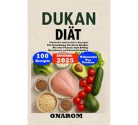 DUKAN-DIÄT: Einfache und leckere Rezepte Ein Neuanfang für Ihren Körper Die vier Phasen zum Erfolg, Abnehmen und Gewicht halten