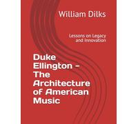 Duke Ellington - The Architecture of American Music: Lessons on Legacy and Innovation (A Biographical Collection of the Jazz Greats)