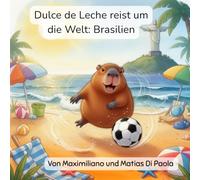 Dulce de Leche reist um die Welt: Brasilien: Ein kleines Capybara. Bunte Federn und blaue Meere. Ein magisches Abenteuer.