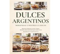Dulces Argentinos: Meriendas y Postres Clásicos: Repostería tradicional con fotos, tiempos, dificultad y datos nutricionales para cocinar en casa