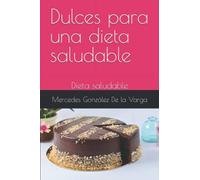 Dulces para una dieta saludable: Dieta saludable (Endulzar la vida)