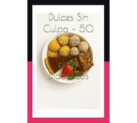 Dulces Sin Culpa - 50 Postres Irresistibles para Diabéticos Con Bonus: Recetas saludables, deliciosas y sin azúcar para cuidar tu salud sin dejar de disfrutar