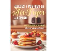 DULCES Y POSTRES EN Air Fryer En ESPAÑOL: LOS CLÁSICOS DE SIEMPRE ahora reinventados (Colección Air Fryer en Español)