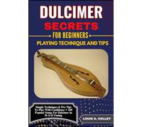 DULCIMER SECRETS FOR BEGINNERS PLAYING TECHNIQUE AND TIPS: Simple Techniques & Pro Tips To Play With Confidence + 100 Popular Songs For Dulcimer In D-A-D Tuning