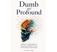 Dumb and Profound: A Memoir of Schizophrenia, Mysticism, Meditation, and the Discipline of Discernment