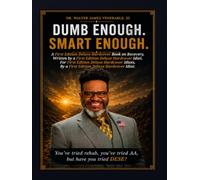 Dumb Enough. Smart Enough.: A First Edition Deluxe Hardcover Idiot’s Guide to Recovery, Written for First Edition Deluxe Hardcover Idiots, by a First Edition Deluxe Hardcover Idiot.