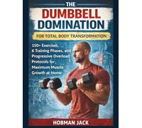 Dumbbell Domination for Total Body Transformation: 150+ Exercises, 6 Training Phases, and Progressive Overload Protocols for Maximum Muscle Growth at Home
