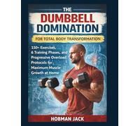 Dumbbell Domination for Total Body Transformation: 150+ Exercises, 6 Training Phases, and Progressive Overload Protocols for Maximum Muscle Growth at Home