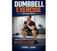 Dumbbell Exercise for beginners: A Step-by-Step Strength Training System to Build Lean Muscle, Burn Fat Efficiently, and Develop Real Full-Body Power at Home