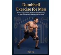 Dumbbell Exercise for Men: From Garage to Glory, Master Dumbbell Training for Muscle, Power, and Unbreakable Discipline.