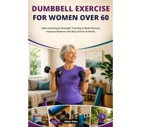 DUMBBELL EXERCISE FOR WOMEN OVER 60: Safe and Simple Strength Training to Build Muscle, Improve Balance and Stay Active at Home