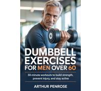 Dumbbell Exercises for Men Over 60: 30-Minute Workouts to Build Strength, Prevent Injury, and Stay Active