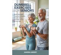 Dumbbell Exercises for Seniors: Build Strength Improve Balance Boost Energy and Stay Active at Any Age