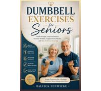 Dumbbell Exercises for Seniors: Build Strength, Improve Balance, Increase Mobility, Support Bone Health, and Stay Active at Any Age