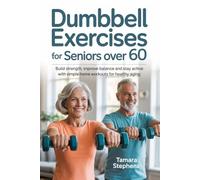 Dumbbell Exercises for Seniors Over 60: Build strength, improve balance and stay active with simple home workouts for healthy aging