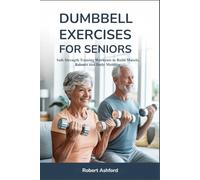 DUMBBELL EXERCISES FOR SENIORS: Safe Strength Training Workouts to Build Muscle, Balance and Daily Mobility