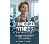 Dumbbell Fitness for Women Over 50: Quick and Effective Exercises to Strengthen Muscles, Protect Joints, and Feel Younger