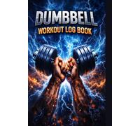 Dumbbell Workout Log Book: Track Your Exercises, Sets, Reps and Progress to Build Strength at Home or Gym