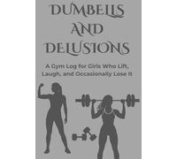 Dumbbells and Delusions: A Gym Log for Girls Who Lift, Laugh, and Occasionally Lose It