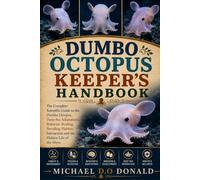 DUMBO OCTOPUS KEEPER’S HANDBOOK: The Complete Scientific Guide to the Dumbo Octopus, Deep-Sea Adaptations, Behavior, Feeding, Breeding, Habitat, Interaction and the Hidden Life of the Abyss