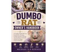DUMBO RAT OWNER'S HANDBOOK: A Complete Dumbo Rat Care: Essential Diet, Breeding, Feeding, Nutrition, Housing, Training, Behavior & Health Solutions for Happy, Long-Lived Pet Rats