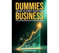 Dummies Guide To Start Your Own Business: The Bold Beginners Map to Making It Work