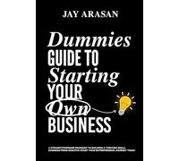 Dummies Guide to Starting Your Own Business: A Straightforward Roadmap to Building a Thriving Small Business from Scratch - Start Your Entrepreneur Journey Today