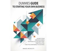 Dummies Guide to Starting Your Own Business: Launch Your Dream Business with Easy-to-Follow Steps, Practical Tips, and the Confidence to Succeed